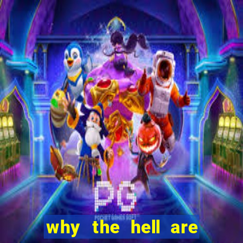 why the hell are you here, teacher dublado