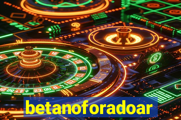 betanoforadoar