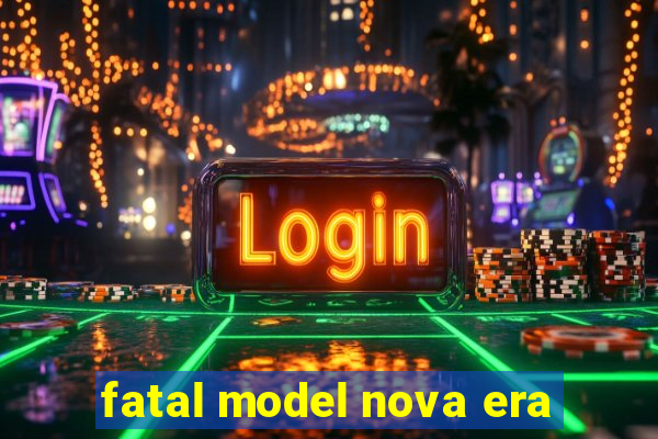fatal model nova era