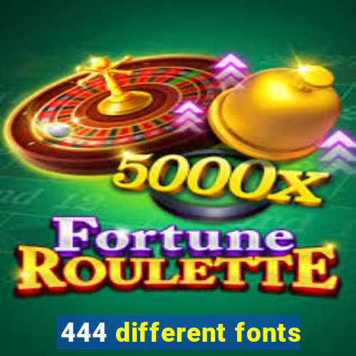 444 different fonts