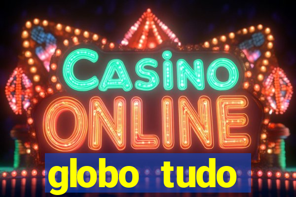globo tudo absolutamente tudo