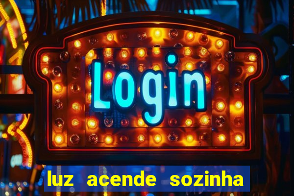luz acende sozinha a noite o que significa luz acende sozinha a noite espiritismo