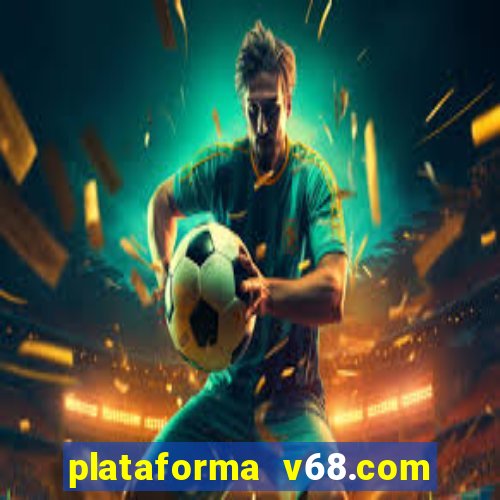 plataforma v68.com é confiável