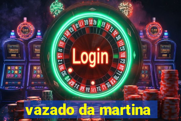vazado da martina