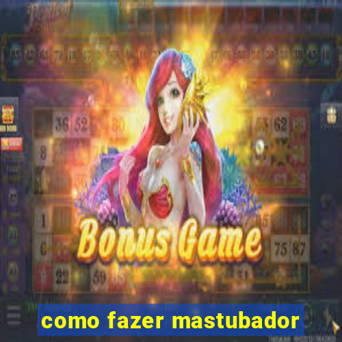 como fazer mastubador