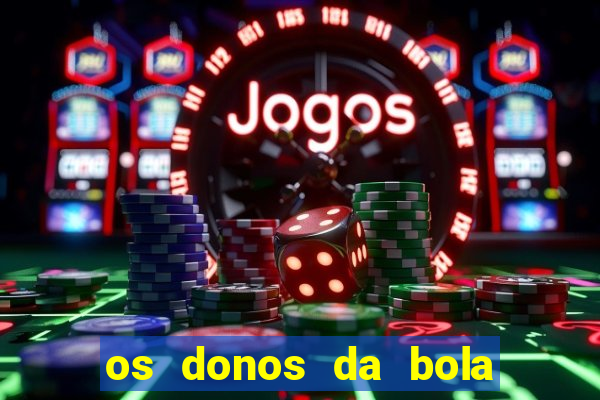 os donos da bola casa de aposta
