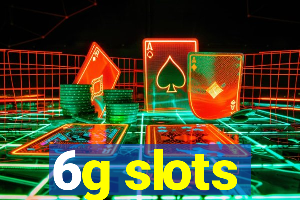 6g slots