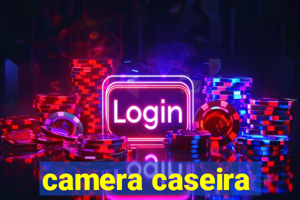 camera caseira