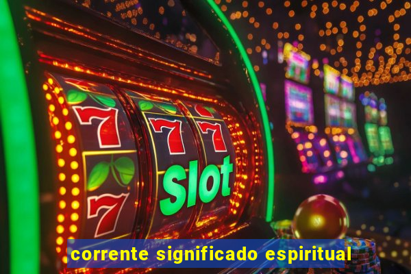 corrente significado espiritual