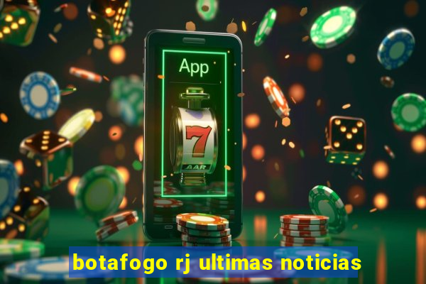 botafogo rj ultimas noticias