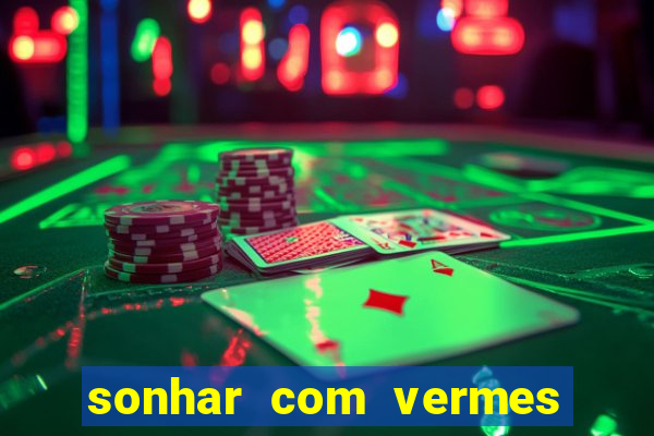 sonhar com vermes jogo do bicho