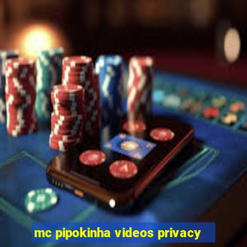 mc pipokinha videos privacy