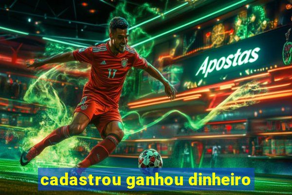 cadastrou ganhou dinheiro