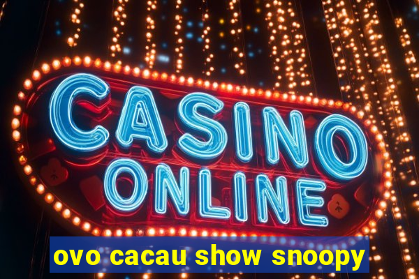 ovo cacau show snoopy