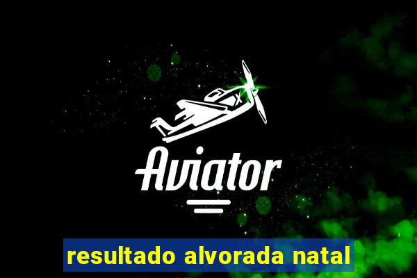 resultado alvorada natal