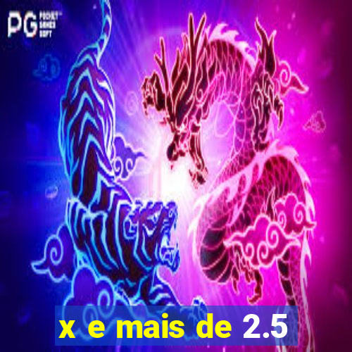 x e mais de 2.5