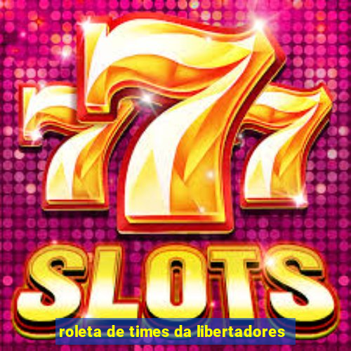 roleta de times da libertadores