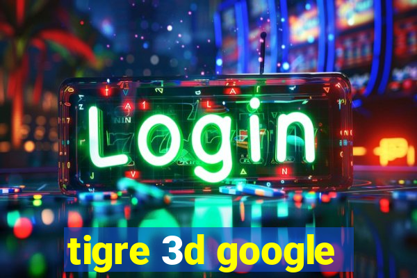 tigre 3d google