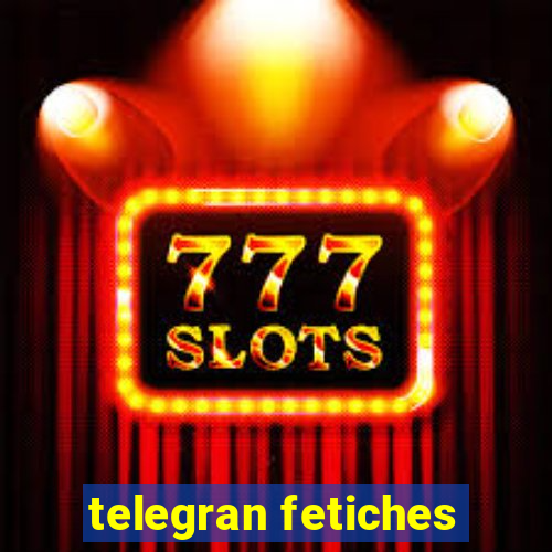 telegran fetiches