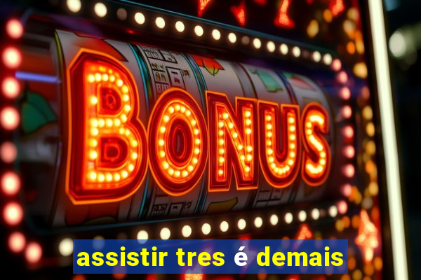 assistir tres é demais