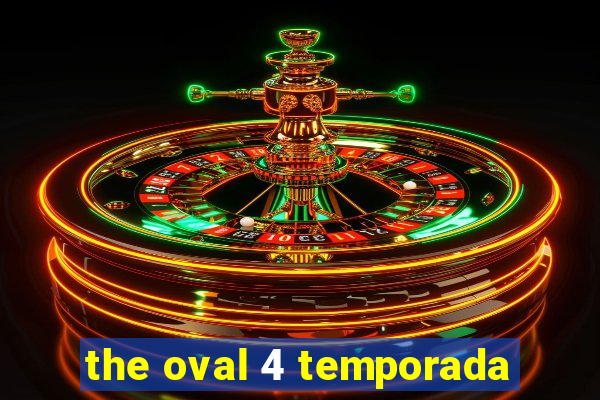 the oval 4 temporada