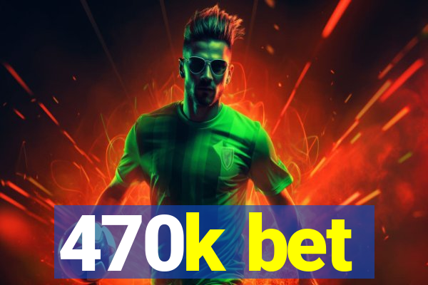 470k bet