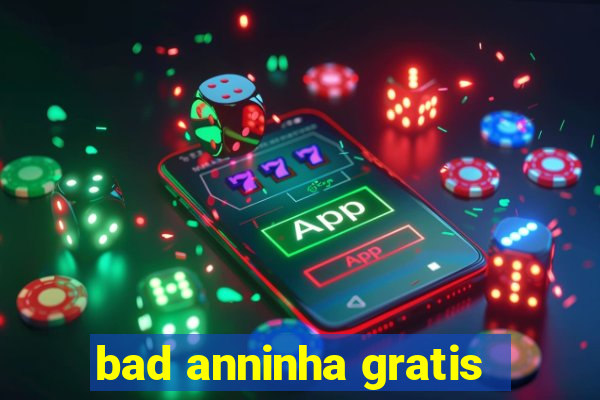 bad anninha gratis