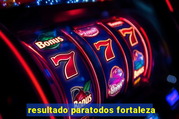 resultado paratodos fortaleza