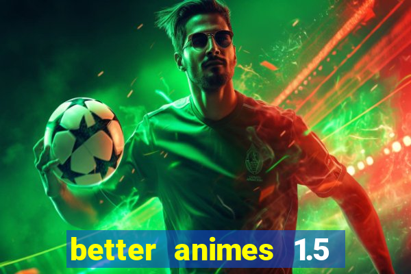 better animes 1.5 apk download