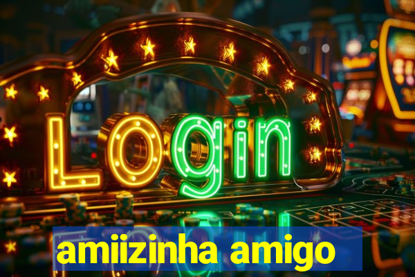 amiizinha amigo