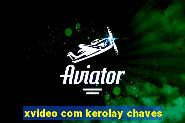 xvideo com kerolay chaves