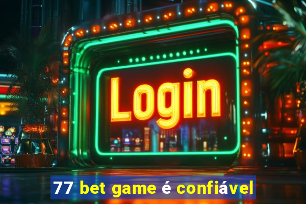 77 bet game é confiável