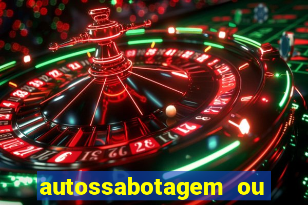 autossabotagem ou auto sabotagem