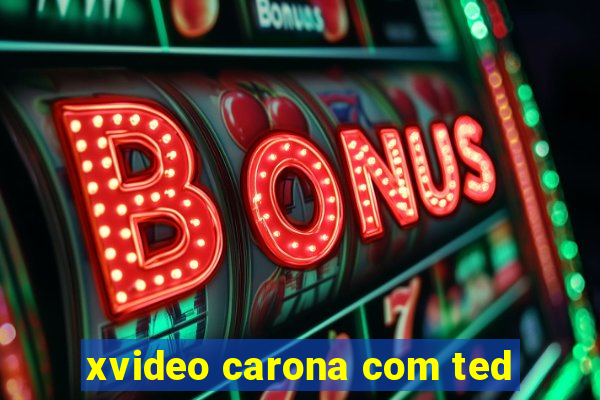 xvideo carona com ted