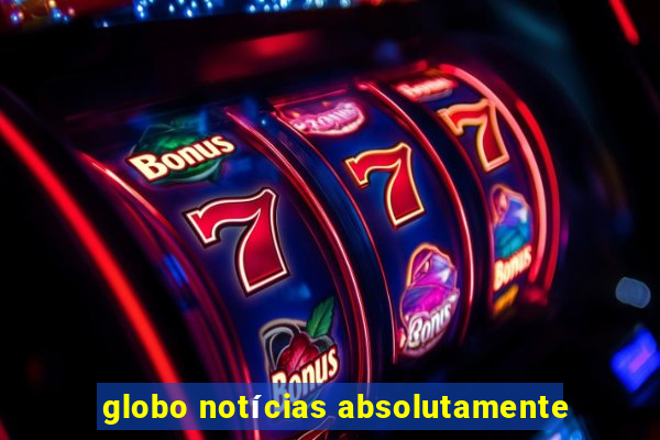 globo notícias absolutamente