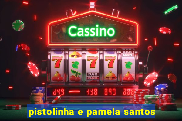 pistolinha e pamela santos