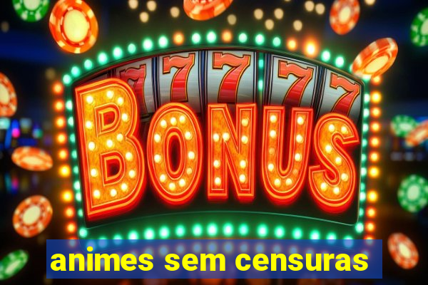 animes sem censuras