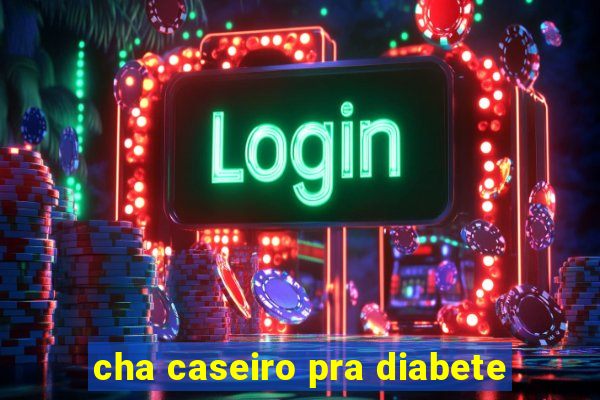cha caseiro pra diabete