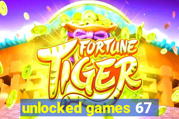 unlocked games 67