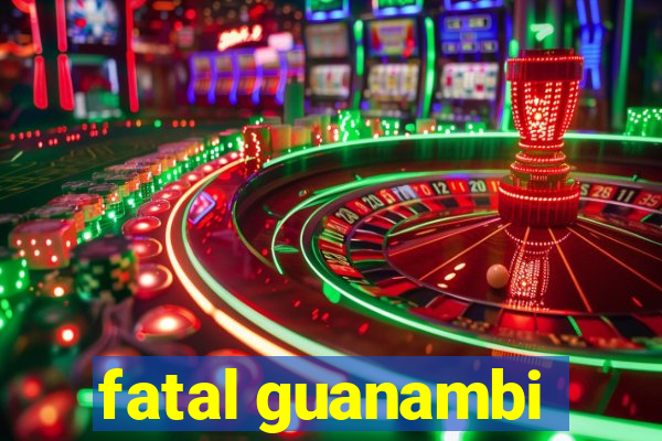 fatal guanambi