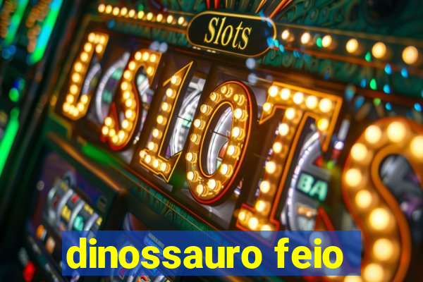 dinossauro feio