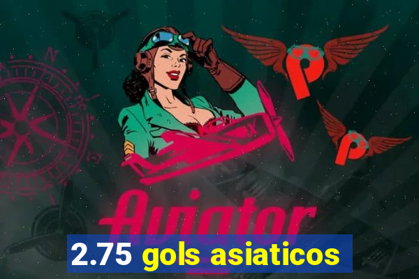 2.75 gols asiaticos