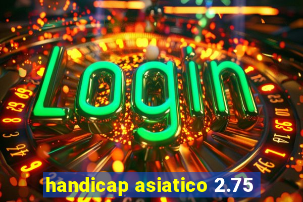 handicap asiatico 2.75
