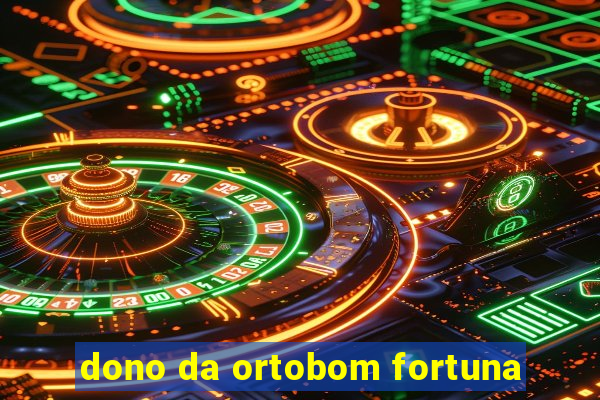 dono da ortobom fortuna