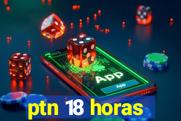 ptn 18 horas