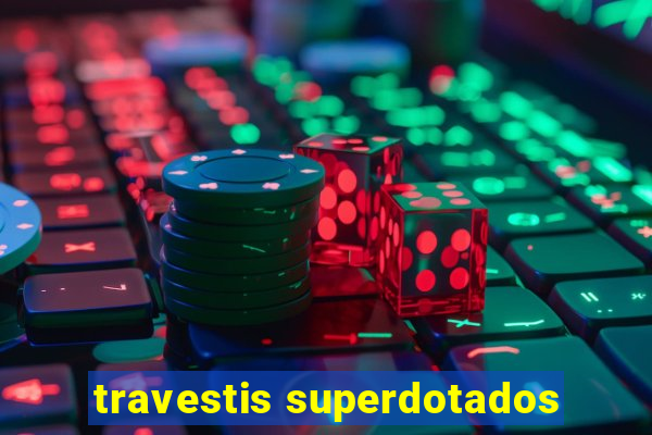 travestis superdotados
