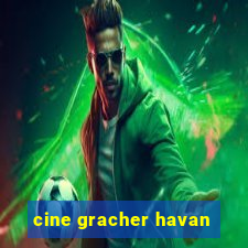 cine gracher havan
