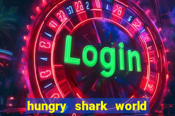 hungry shark world dinheiro infinito ios