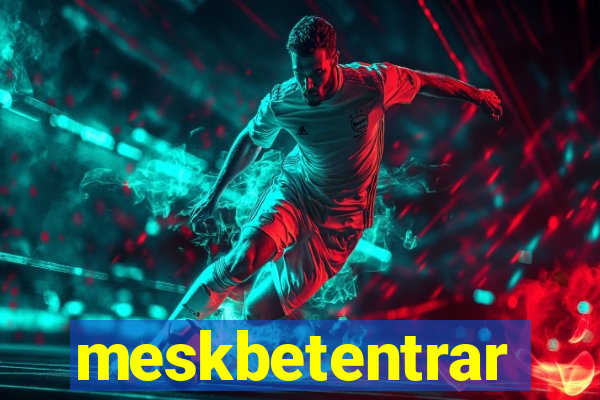 meskbetentrar