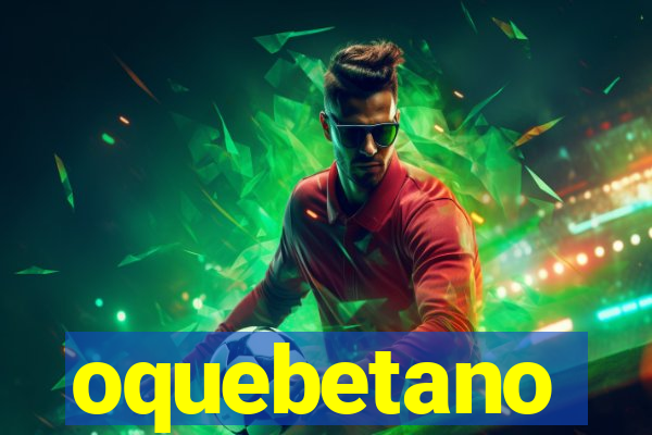 oquebetano